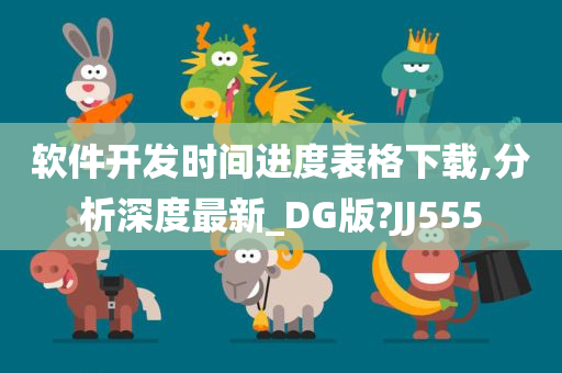 软件开发时间进度表格下载,分析深度最新_DG版?JJ555