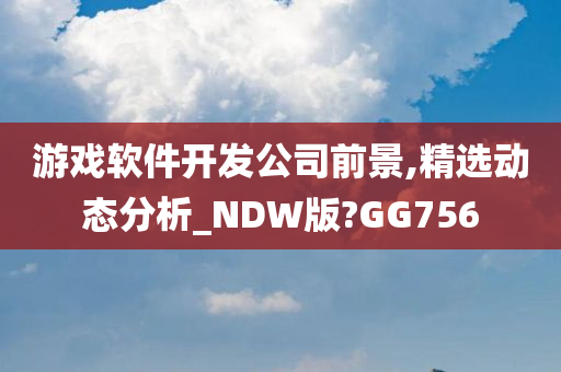 游戏软件开发公司前景,精选动态分析_NDW版?GG756