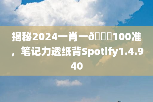 揭秘2024一肖一🐎100准，笔记力透纸背Spotify1.4.940