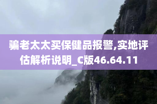 骗老太太买保健品报警,实地评估解析说明_C版46.64.11