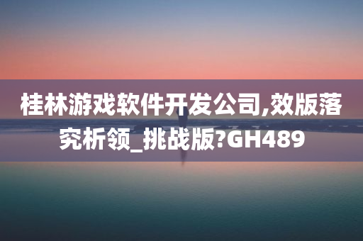 桂林游戏软件开发公司,效版落究析领_挑战版?GH489