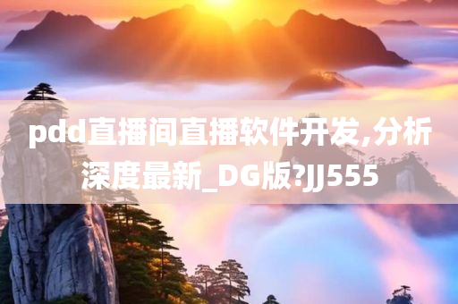 pdd直播间直播软件开发,分析深度最新_DG版?JJ555