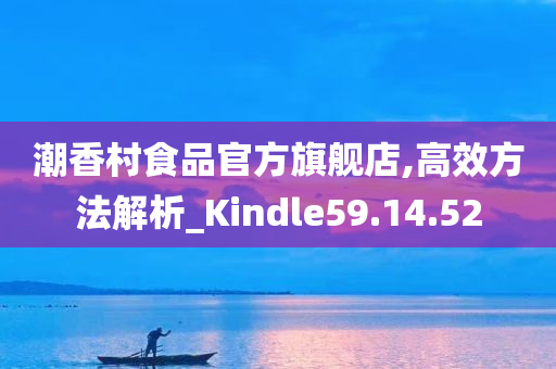 潮香村食品官方旗舰店,高效方法解析_Kindle59.14.52