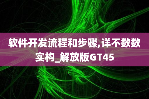 软件开发流程和步骤,详不数数实构_解放版GT45