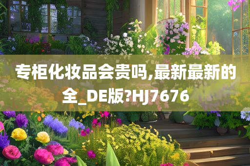 专柜化妆品会贵吗,最新最新的全_DE版?HJ7676