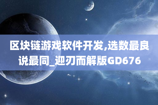 区块链游戏软件开发,选数最良说最同_迎刃而解版GD676