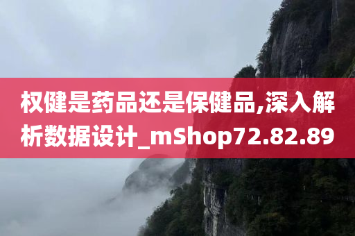 权健是药品还是保健品,深入解析数据设计_mShop72.82.89