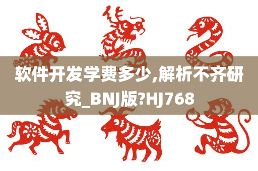 软件开发学费多少,解析不齐研究_BNJ版?HJ768