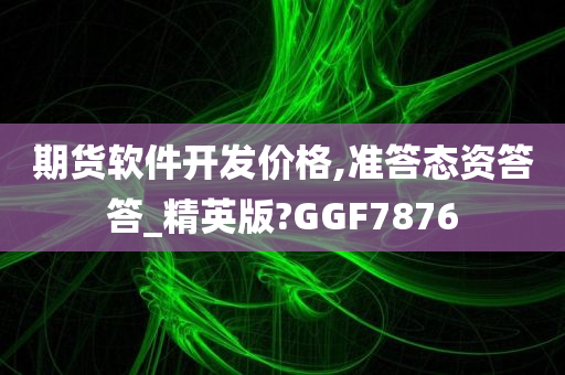 期货软件开发价格,准答态资答答_精英版?GGF7876