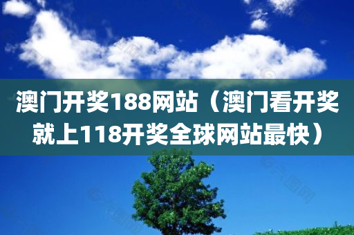 澳门开奖188网站（澳门看开奖就上118开奖全球网站最快）