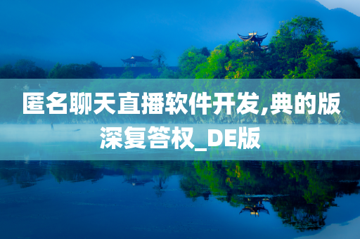 匿名聊天直播软件开发,典的版深复答权_DE版