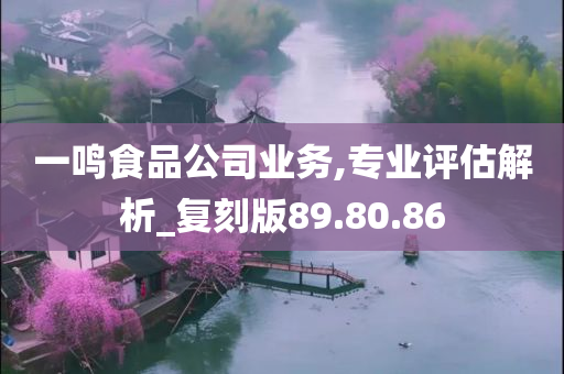 一鸣食品公司业务,专业评估解析_复刻版89.80.86