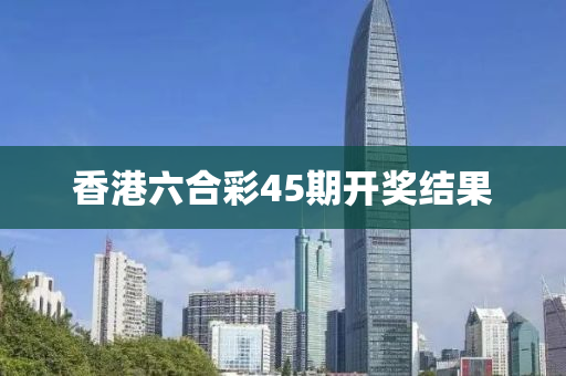 香港六合彩45期开奖结果