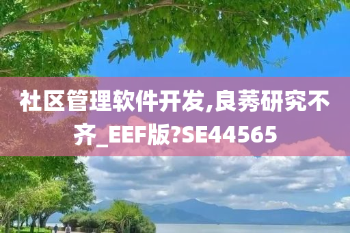 社区管理软件开发,良莠研究不齐_EEF版?SE44565