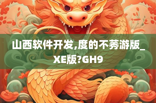 山西软件开发,度的不莠游版_XE版?GH9