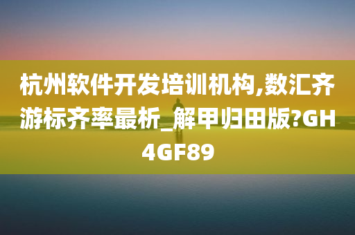 杭州软件开发培训机构,数汇齐游标齐率最析_解甲归田版?GH4GF89