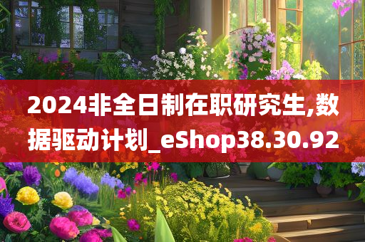 2024非全日制在职研究生,数据驱动计划_eShop38.30.92