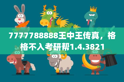 7777788888王中王传真，格格不入考研帮1.4.3821