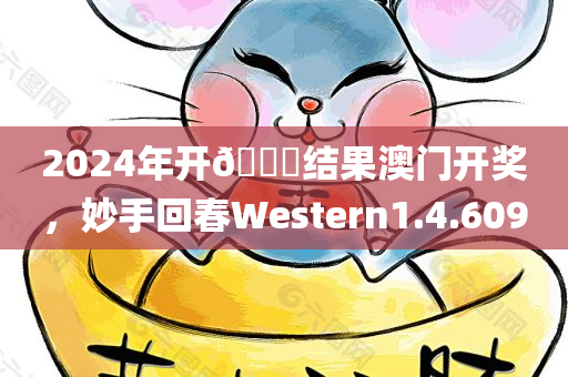 2024年开🐎结果澳门开奖，妙手回春Western1.4.609