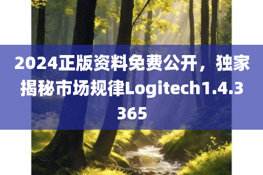 2024正版资料免费公开，独家揭秘市场规律Logitech1.4.3365