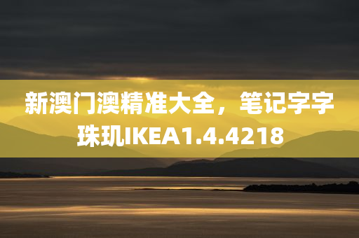 新澳门澳精准大全，笔记字字珠玑IKEA1.4.4218