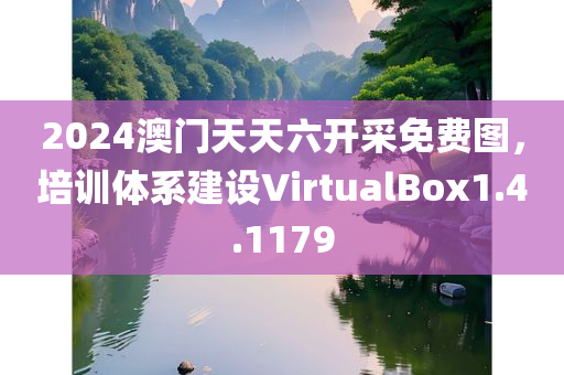 2024澳门天天六开采免费图，培训体系建设VirtualBox1.4.1179