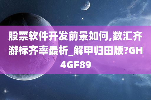 股票软件开发前景如何,数汇齐游标齐率最析_解甲归田版?GH4GF89