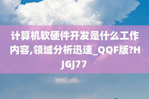 计算机软硬件开发是什么工作内容,领域分析迅速_QQF版?HJGJ77