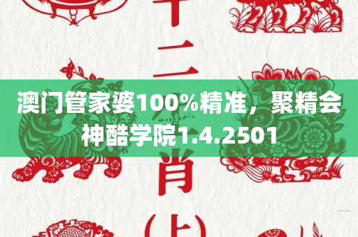 澳门管家婆100%精准，聚精会神酷学院1.4.2501