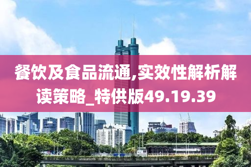 餐饮及食品流通,实效性解析解读策略_特供版49.19.39