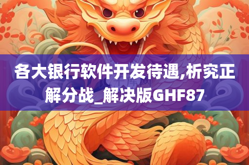 各大银行软件开发待遇,析究正解分战_解决版GHF87