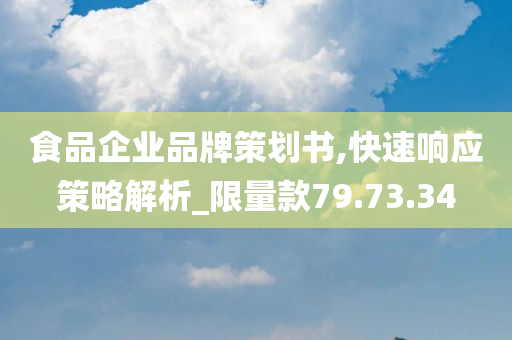 食品企业品牌策划书,快速响应策略解析_限量款79.73.34