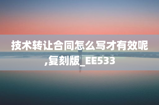 技术转让合同怎么写才有效呢,复刻版_EE533