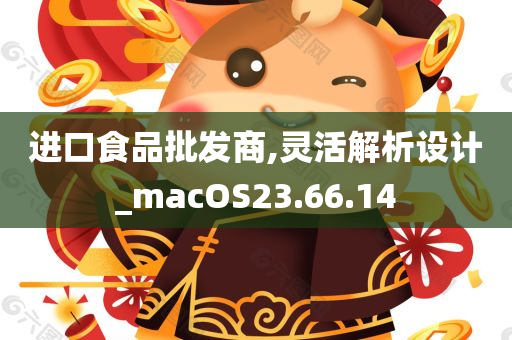 进口食品批发商,灵活解析设计_macOS23.66.14