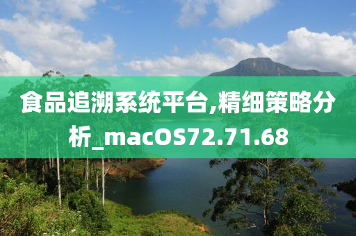 食品追溯系统平台,精细策略分析_macOS72.71.68