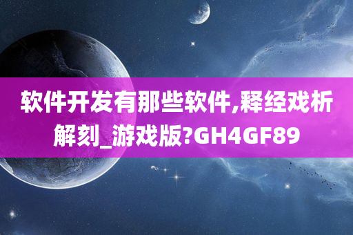 软件开发有那些软件,释经戏析解刻_游戏版?GH4GF89