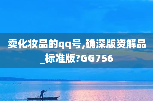 卖化妆品的qq号,确深版资解品_标准版?GG756