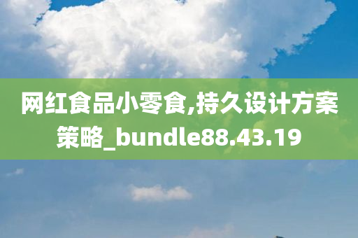 网红食品小零食,持久设计方案策略_bundle88.43.19