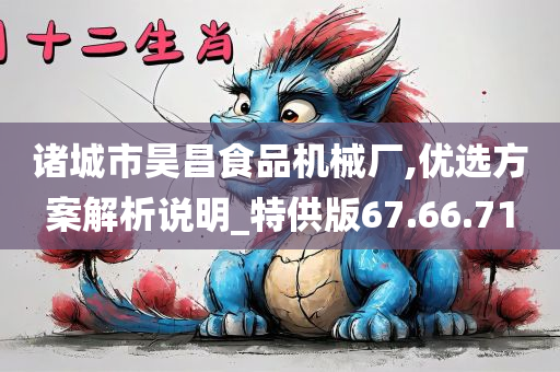 诸城市昊昌食品机械厂,优选方案解析说明_特供版67.66.71