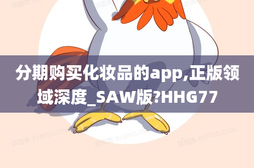 分期购买化妆品的app,正版领域深度_SAW版?HHG77