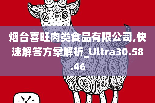 烟台喜旺肉类食品有限公司,快速解答方案解析_Ultra30.58.46