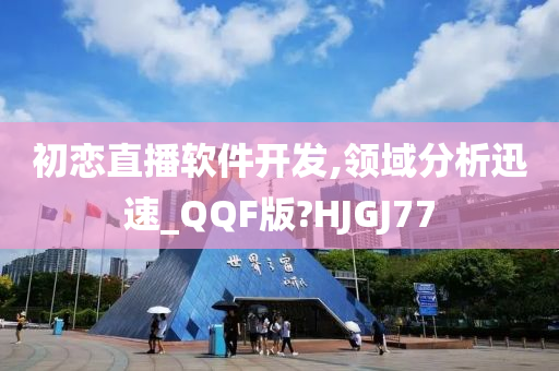 初恋直播软件开发,领域分析迅速_QQF版?HJGJ77