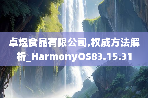 卓煜食品有限公司,权威方法解析_HarmonyOS83.15.31