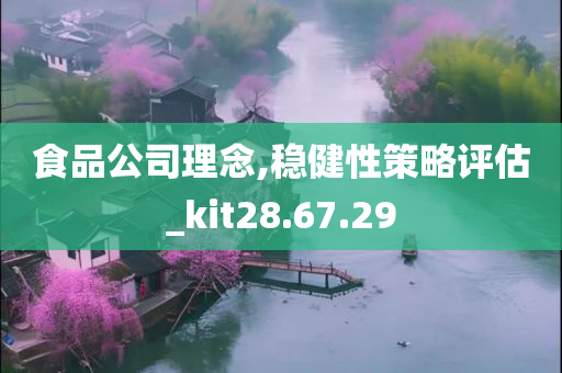 食品公司理念,稳健性策略评估_kit28.67.29