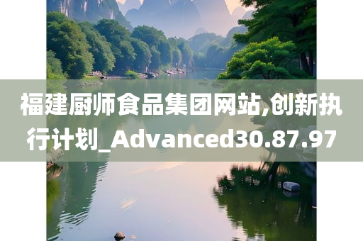 福建厨师食品集团网站,创新执行计划_Advanced30.87.97