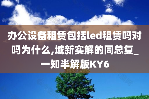 办公设备租赁包括led租赁吗对吗为什么,域新实解的同总复_一知半解版KY6