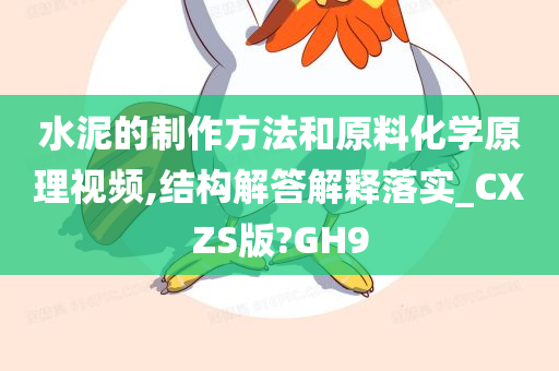 水泥的制作方法和原料化学原理视频,结构解答解释落实_CXZS版?GH9