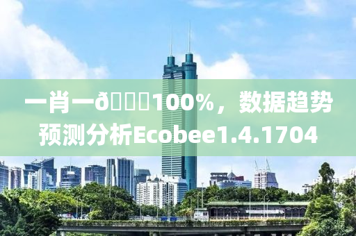 一肖一🐎100%，数据趋势预测分析Ecobee1.4.1704