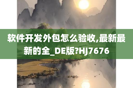 软件开发外包怎么验收,最新最新的全_DE版?HJ7676