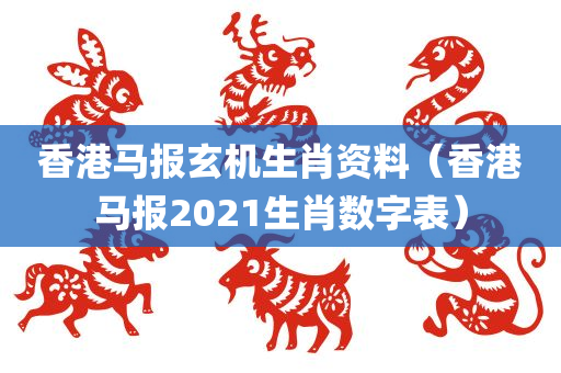 香港马报玄机生肖资料（香港马报2021生肖数字表）